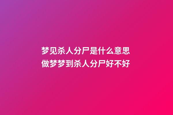 梦见杀人分尸是什么意思 做梦梦到杀人分尸好不好